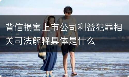 背信损害上市公司利益犯罪相关司法解释具体是什么