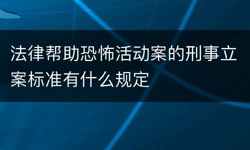 法律帮助恐怖活动案的刑事立案标准有什么规定