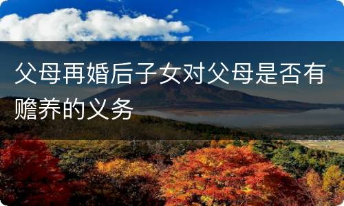 父母再婚后子女对父母是否有赡养的义务