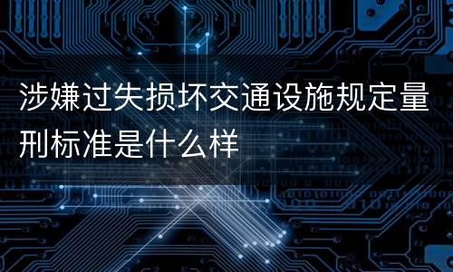 涉嫌过失损坏交通设施规定量刑标准是什么样