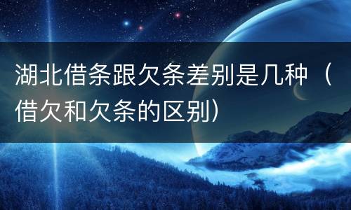 湖北借条跟欠条差别是几种（借欠和欠条的区别）