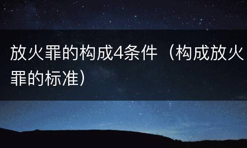 放火罪的构成4条件（构成放火罪的标准）