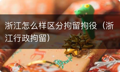 浙江怎么样区分拘留拘役（浙江行政拘留）