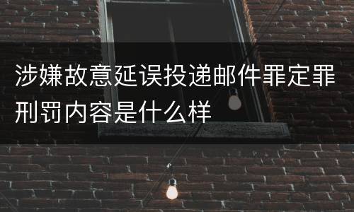 涉嫌故意延误投递邮件罪定罪刑罚内容是什么样