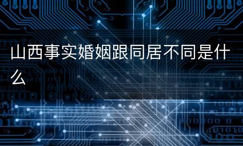 山西事实婚姻跟同居不同是什么