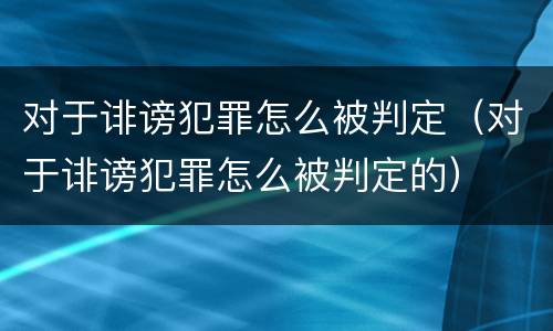 对于诽谤犯罪怎么被判定（对于诽谤犯罪怎么被判定的）