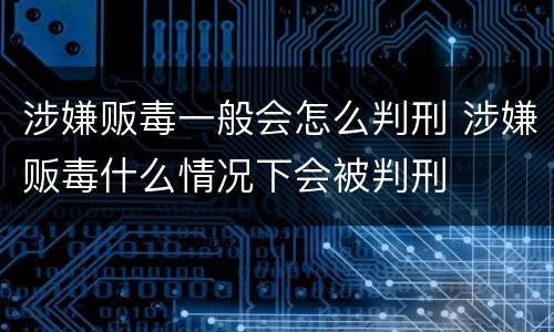 涉嫌贩毒一般会怎么判刑 涉嫌贩毒什么情况下会被判刑