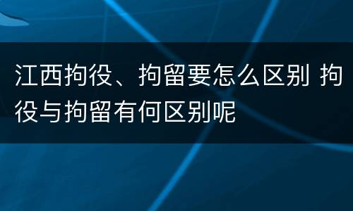 江西拘役、拘留要怎么区别 拘役与拘留有何区别呢