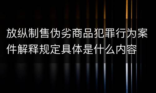 放纵制售伪劣商品犯罪行为案件解释规定具体是什么内容