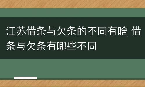 江苏借条与欠条的不同有啥 借条与欠条有哪些不同