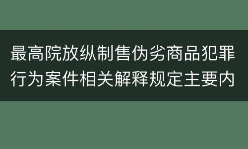 最高院放纵制售伪劣商品犯罪行为案件相关解释规定主要内容包括什么
