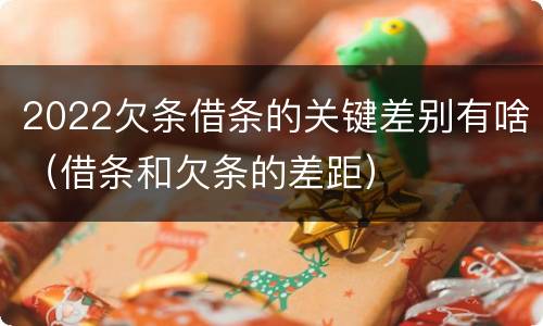 2022欠条借条的关键差别有啥（借条和欠条的差距）