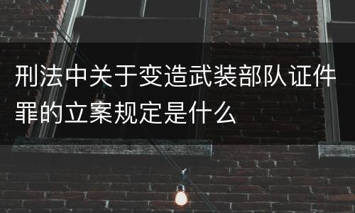 刑法中关于变造武装部队证件罪的立案规定是什么