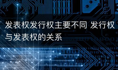 发表权发行权主要不同 发行权与发表权的关系