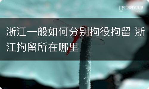 浙江一般如何分别拘役拘留 浙江拘留所在哪里