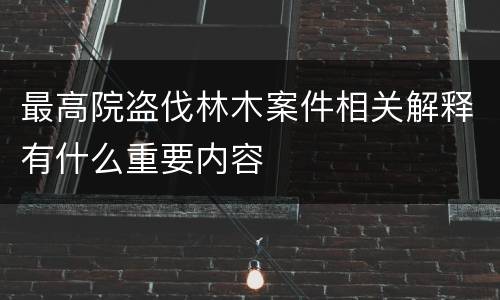 最高院盗伐林木案件相关解释有什么重要内容