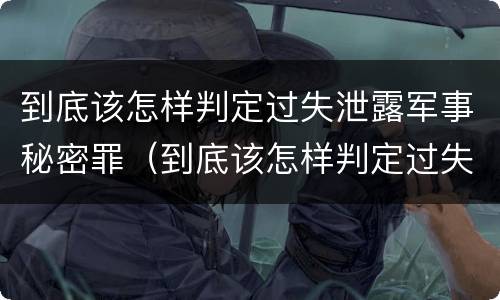 到底该怎样判定过失泄露军事秘密罪（到底该怎样判定过失泄露军事秘密罪行）