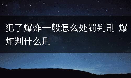 犯了爆炸一般怎么处罚判刑 爆炸判什么刑
