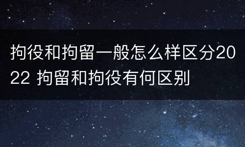 拘役和拘留一般怎么样区分2022 拘留和拘役有何区别