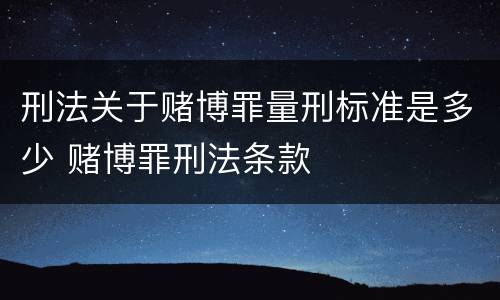 刑法关于赌博罪量刑标准是多少 赌博罪刑法条款