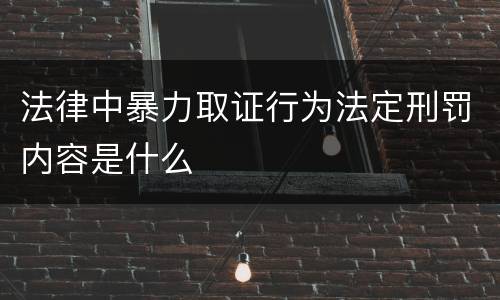 法律中暴力取证行为法定刑罚内容是什么