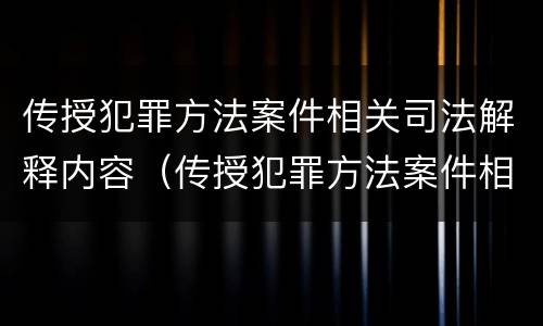 传授犯罪方法案件相关司法解释内容（传授犯罪方法案件相关司法解释内容包括）