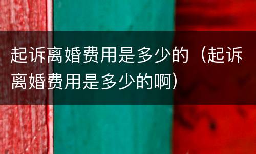 起诉离婚费用是多少的（起诉离婚费用是多少的啊）