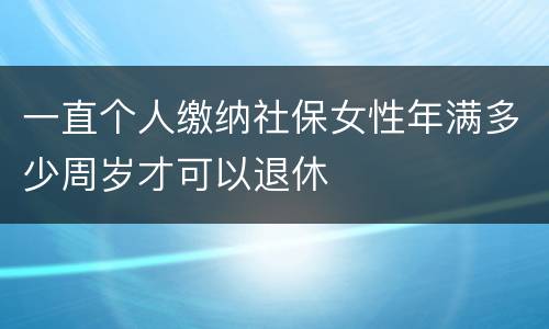 一直个人缴纳社保女性年满多少周岁才可以退休