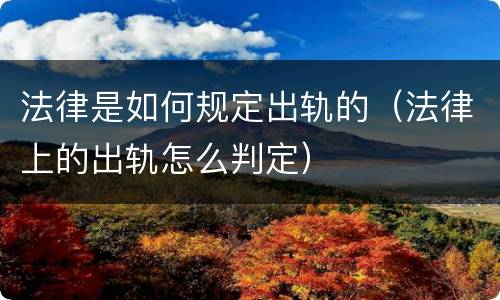 法律是如何规定出轨的（法律上的出轨怎么判定）