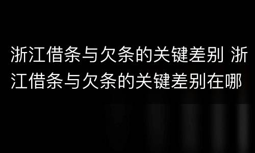 浙江借条与欠条的关键差别 浙江借条与欠条的关键差别在哪