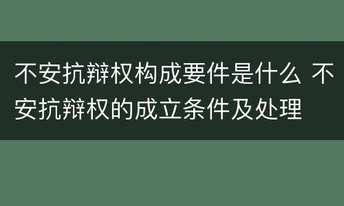 不安抗辩权构成要件是什么 不安抗辩权的成立条件及处理