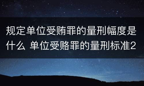 规定单位受贿罪的量刑幅度是什么 单位受赂罪的量刑标准2018