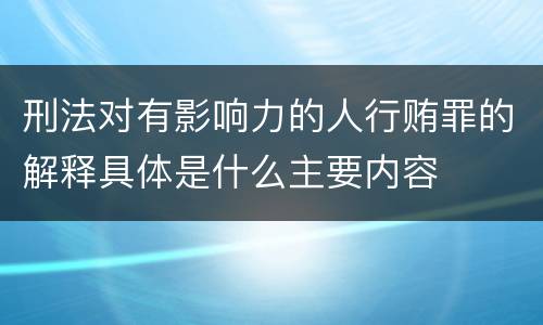 刑法对有影响力的人行贿罪的解释具体是什么主要内容