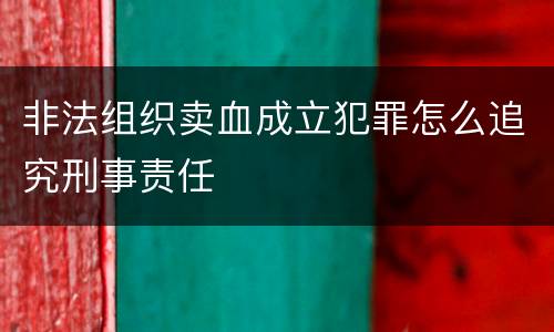 非法组织卖血成立犯罪怎么追究刑事责任