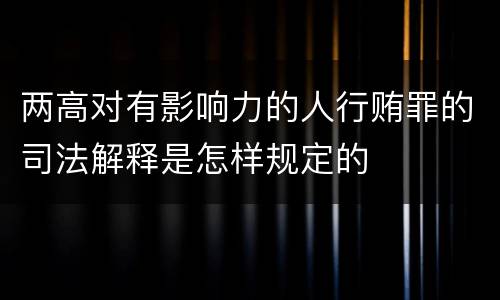 两高对有影响力的人行贿罪的司法解释是怎样规定的