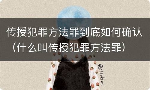传授犯罪方法罪到底如何确认（什么叫传授犯罪方法罪）