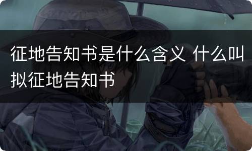 征地告知书是什么含义 什么叫拟征地告知书