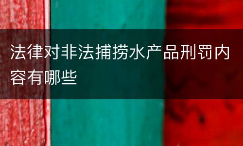 法律对非法捕捞水产品刑罚内容有哪些
