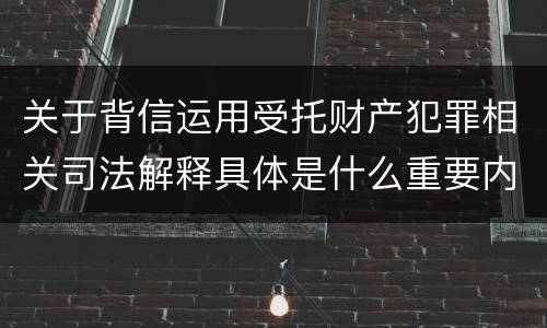 关于背信运用受托财产犯罪相关司法解释具体是什么重要内容