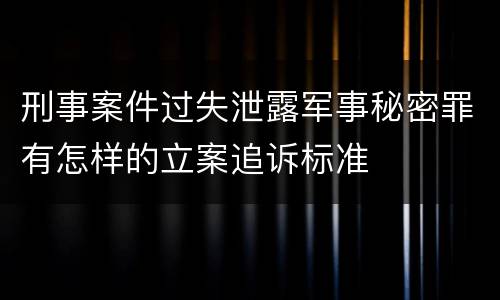 刑事案件过失泄露军事秘密罪有怎样的立案追诉标准