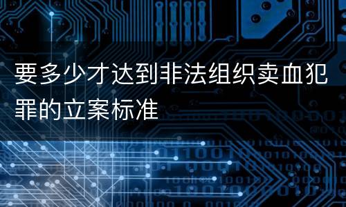 要多少才达到非法组织卖血犯罪的立案标准