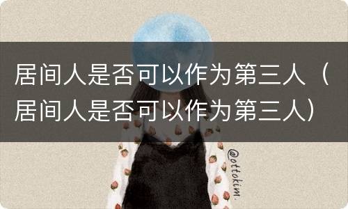 居间人是否可以作为第三人（居间人是否可以作为第三人）