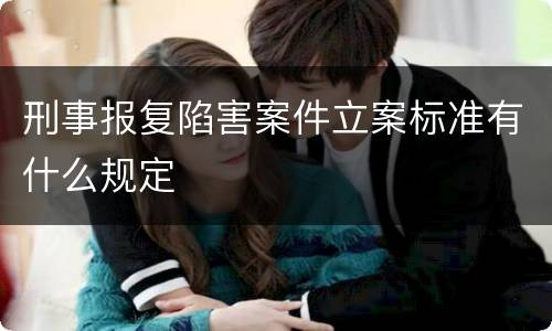 刑事报复陷害案件立案标准有什么规定