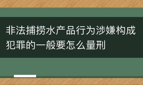 非法捕捞水产品行为涉嫌构成犯罪的一般要怎么量刑