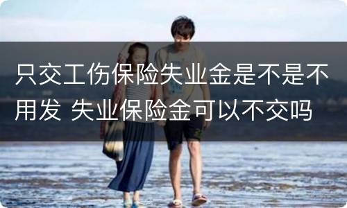 只交工伤保险失业金是不是不用发 失业保险金可以不交吗