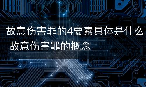 故意伤害罪的4要素具体是什么 故意伤害罪的概念
