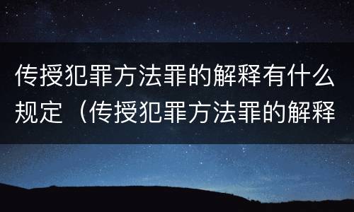传授犯罪方法罪的解释有什么规定（传授犯罪方法罪的解释有什么规定吗）