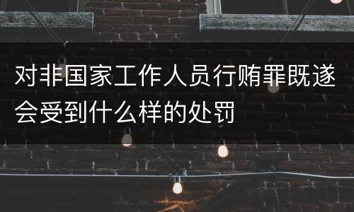 对非国家工作人员行贿罪既遂会受到什么样的处罚