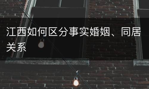 江西如何区分事实婚姻、同居关系