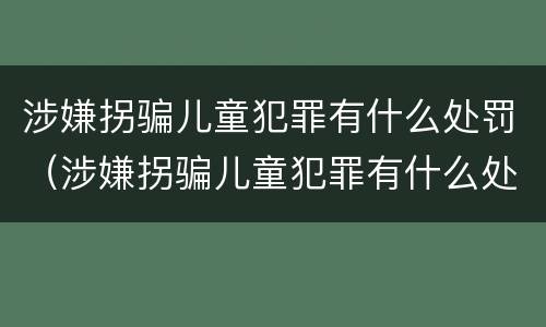 涉嫌拐骗儿童犯罪有什么处罚（涉嫌拐骗儿童犯罪有什么处罚规定）